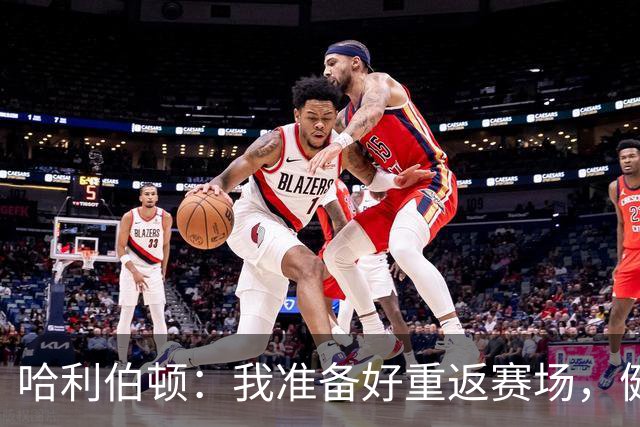 哈利伯顿：我准备好重返赛场，健康得让人惊讶！