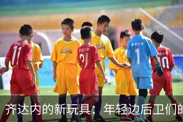 齐达内的新玩具：年轻边后卫们的冒险之旅